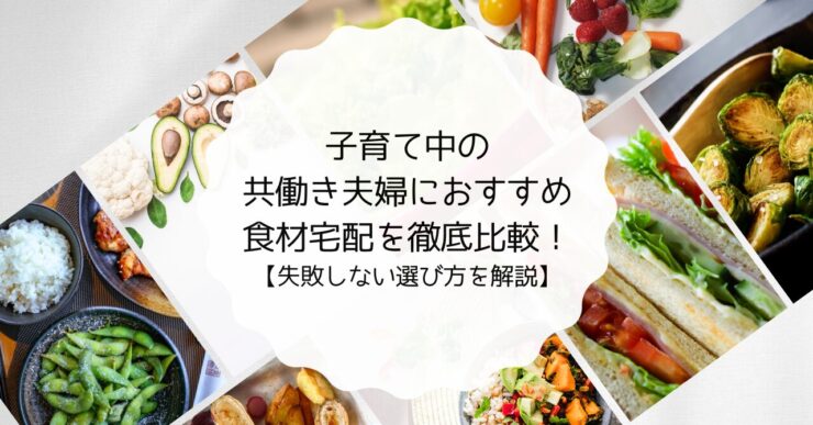 子育て中の共働き夫婦におすすめの食材宅配を徹底比較！【失敗しない選び方を解説】