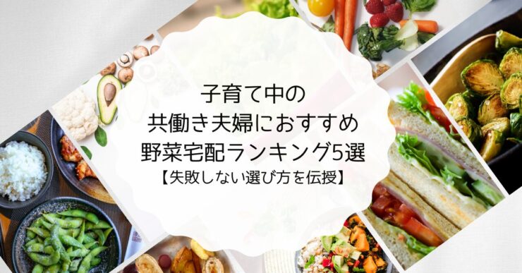 子育て中の共働き夫婦におすすめな野菜宅配ランキング5選【失敗しない選び方を伝授】